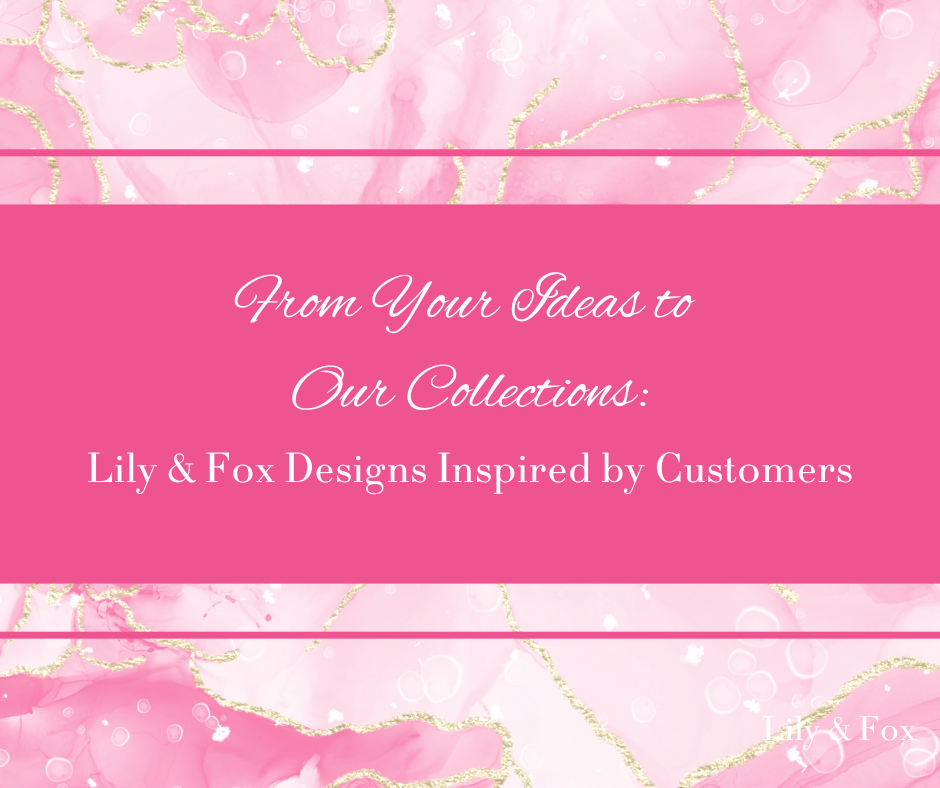 From Your Ideas to Our Collections: Lily & Fox Designs Inspired by Customers
